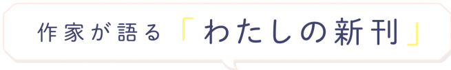 作家が語る「わたしの新刊」