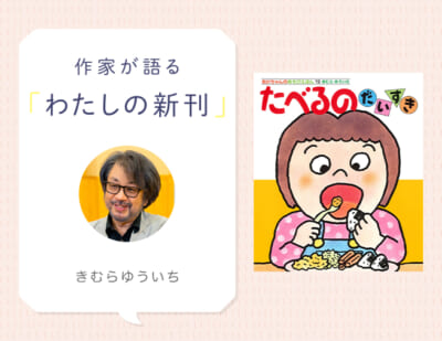 「どうしたらいっぱい食べてくれるんだろう」父としての悩みからできた『たべるのだいすき』。きむらゆういちさんインタビュー （わたしの新刊）
