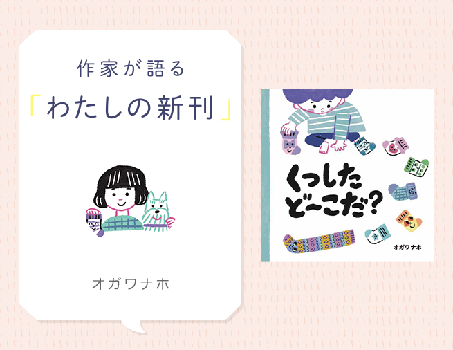 生活の中から生まれたファンタジー！　絵さがし絵本『くつしたど〜こだ？』オガワナホさんインタビュー